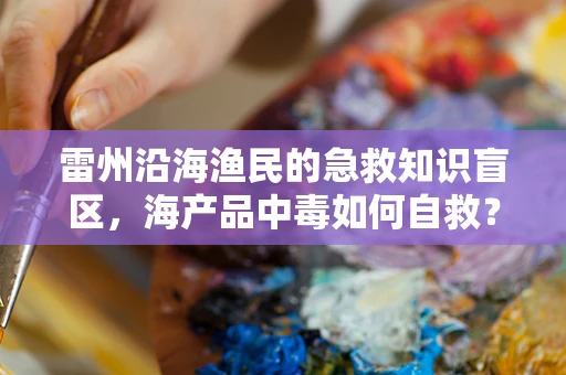 雷州沿海渔民的急救知识盲区，海产品中毒如何自救？