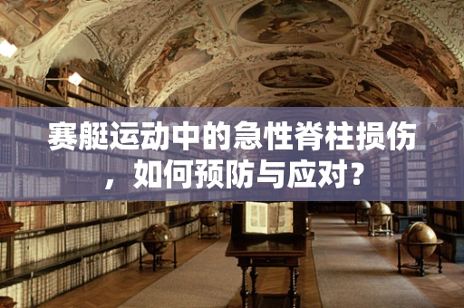 赛艇运动中的急性脊柱损伤，如何预防与应对？