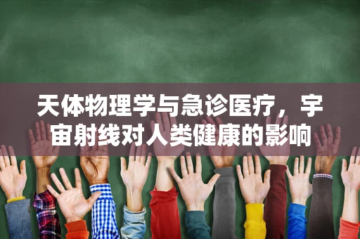 天体物理学与急诊医疗，宇宙射线对人类健康的影响