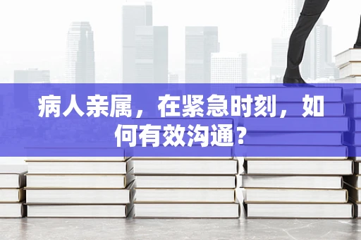 病人亲属，在紧急时刻，如何有效沟通？