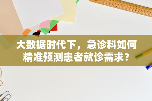 大数据时代下，急诊科如何精准预测患者就诊需求？