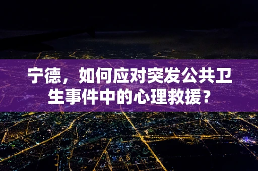 宁德，如何应对突发公共卫生事件中的心理救援？