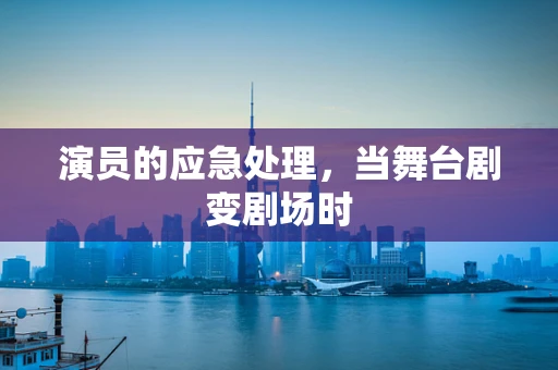 演员的应急处理，当舞台剧变剧场时