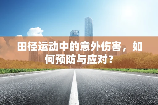 田径运动中的意外伤害，如何预防与应对？