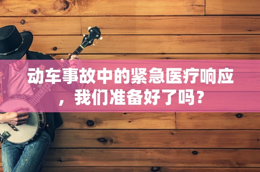 动车事故中的紧急医疗响应，我们准备好了吗？