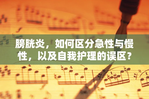 膀胱炎，如何区分急性与慢性，以及自我护理的误区？