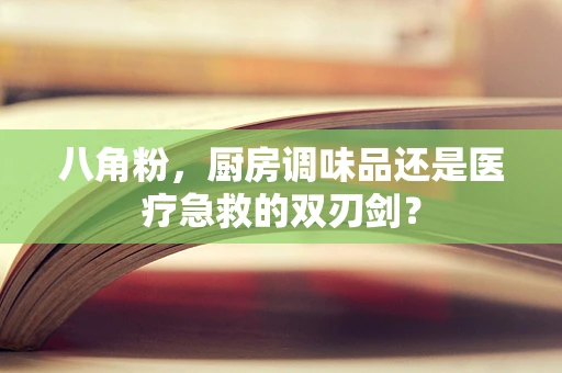 八角粉，厨房调味品还是医疗急救的双刃剑？