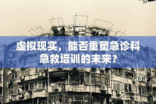 虚拟现实，能否重塑急诊科急救培训的未来？