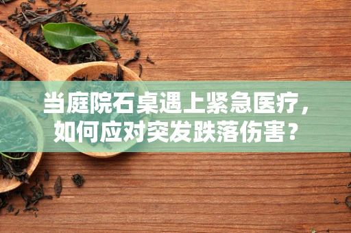 当庭院石桌遇上紧急医疗，如何应对突发跌落伤害？