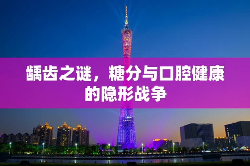 龋齿之谜，糖分与口腔健康的隐形战争