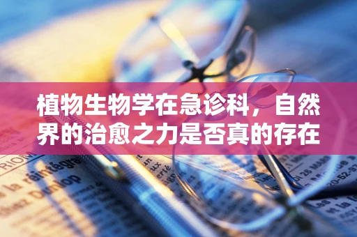 植物生物学在急诊科，自然界的治愈之力是否真的存在？