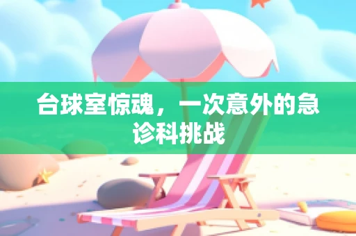 台球室惊魂，一次意外的急诊科挑战