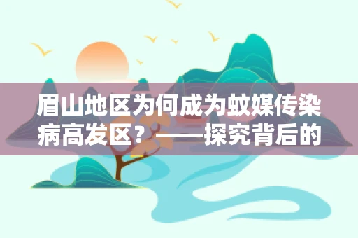 眉山地区为何成为蚊媒传染病高发区？——探究背后的公共卫生挑战