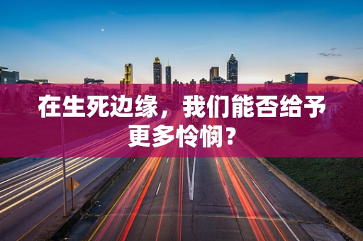 在生死边缘，我们能否给予更多怜悯？