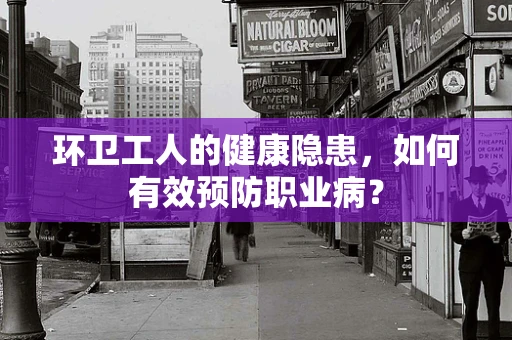 环卫工人的健康隐患，如何有效预防职业病？
