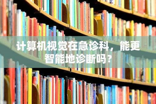 计算机视觉在急诊科，能更智能地诊断吗？