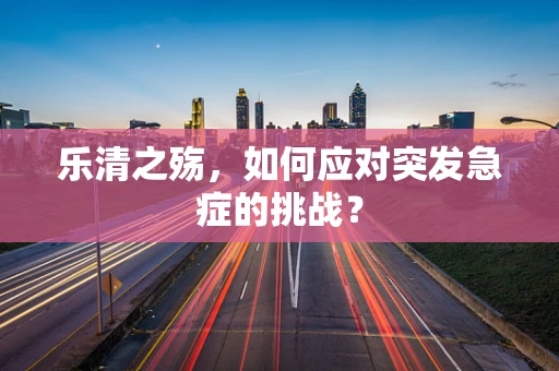 乐清之殇，如何应对突发急症的挑战？