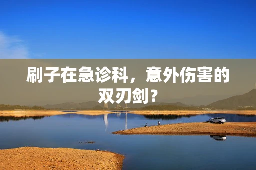刷子在急诊科，意外伤害的双刃剑？