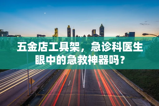 五金店工具架，急诊科医生眼中的急救神器吗？