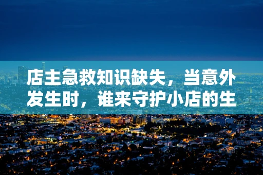 店主急救知识缺失，当意外发生时，谁来守护小店的生命线？
