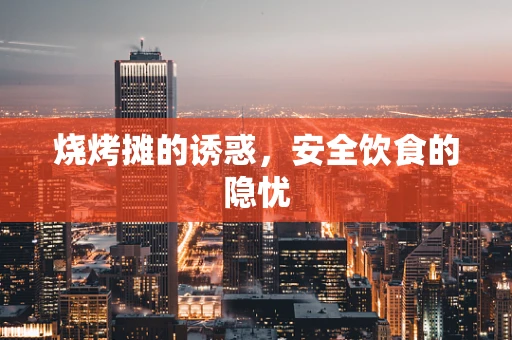 烧烤摊的诱惑，安全饮食的隐忧