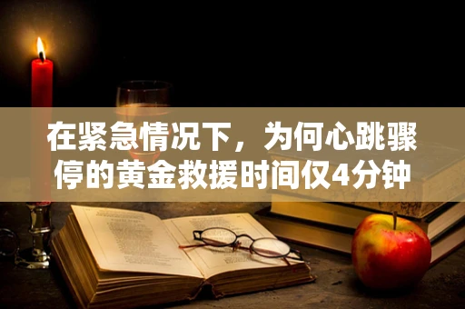 在紧急情况下，为何心跳骤停的黄金救援时间仅4分钟？