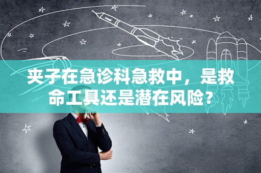 夹子在急诊科急救中，是救命工具还是潜在风险？