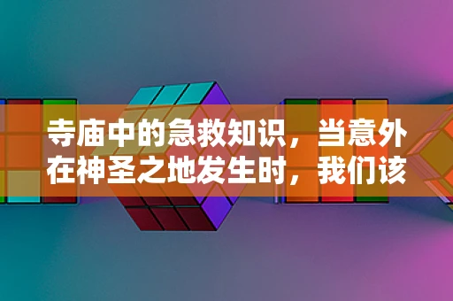 寺庙中的急救知识，当意外在神圣之地发生时，我们该如何应对？