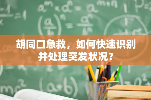 胡同口急救，如何快速识别并处理突发状况？