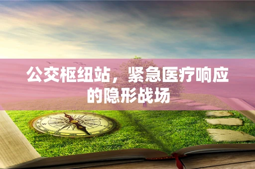 公交枢纽站，紧急医疗响应的隐形战场