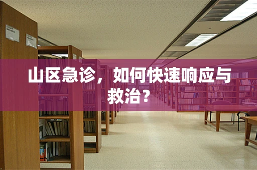 山区急诊，如何快速响应与救治？