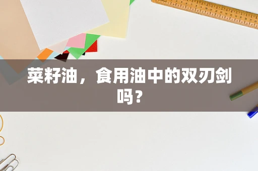 菜籽油，食用油中的双刃剑吗？