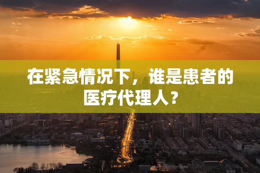 在紧急情况下，谁是患者的医疗代理人？