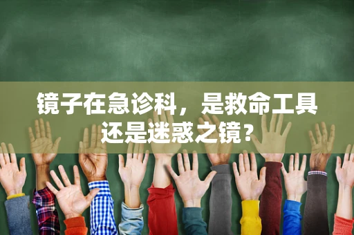 镜子在急诊科，是救命工具还是迷惑之镜？