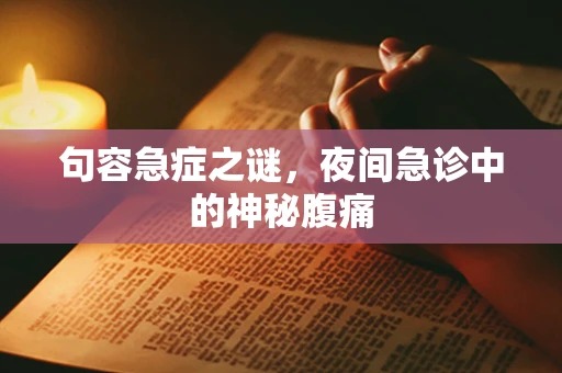 句容急症之谜，夜间急诊中的神秘腹痛