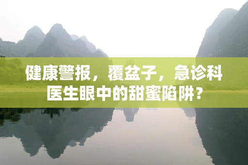 健康警报，覆盆子，急诊科医生眼中的甜蜜陷阱？