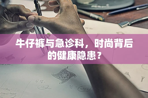 牛仔裤与急诊科，时尚背后的健康隐患？