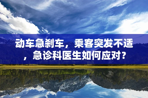动车急刹车，乘客突发不适，急诊科医生如何应对？