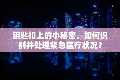 钥匙扣上的小秘密，如何识别并处理紧急医疗状况？