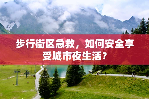 步行街区急救，如何安全享受城市夜生活？