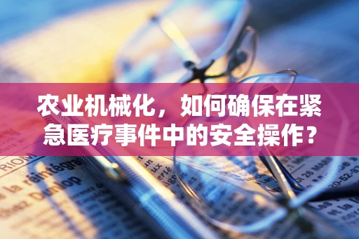 农业机械化，如何确保在紧急医疗事件中的安全操作？