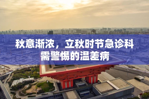 秋意渐浓，立秋时节急诊科需警惕的温差病
