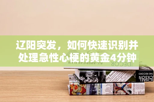 辽阳突发，如何快速识别并处理急性心梗的黄金4分钟？