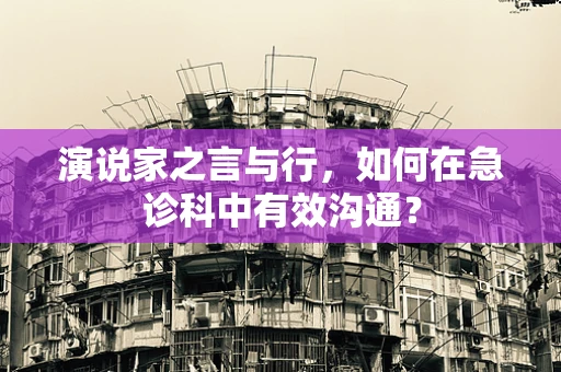 演说家之言与行，如何在急诊科中有效沟通？