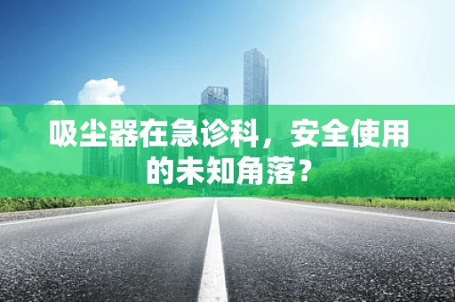 吸尘器在急诊科，安全使用的未知角落？
