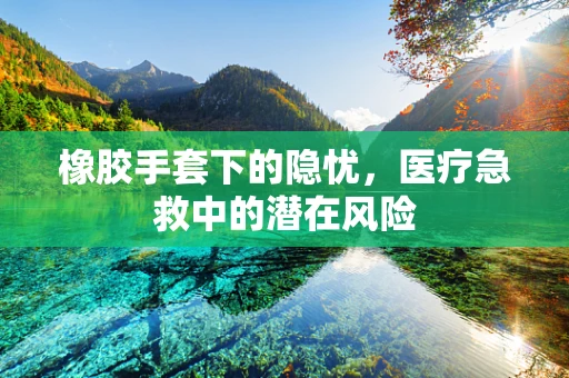 橡胶手套下的隐忧，医疗急救中的潜在风险