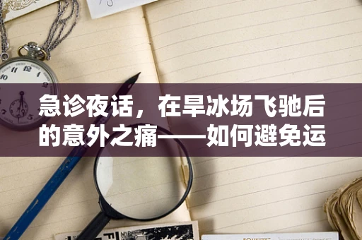 急诊夜话，在旱冰场飞驰后的意外之痛——如何避免运动伤害？