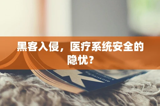 黑客入侵，医疗系统安全的隐忧？