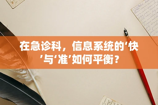 在急诊科，信息系统的‘快’与‘准’如何平衡？