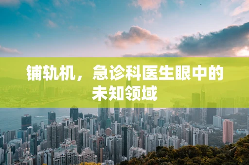 铺轨机，急诊科医生眼中的未知领域